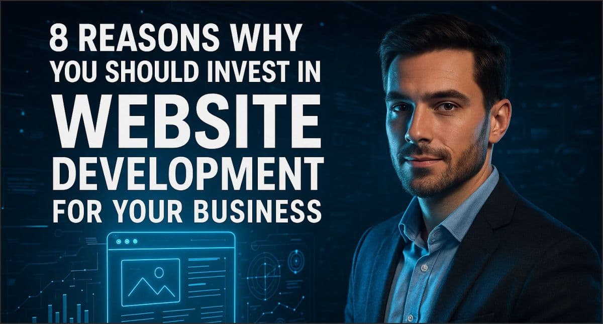 8 Reasons Why You Should Invest In Website Development For Your Business